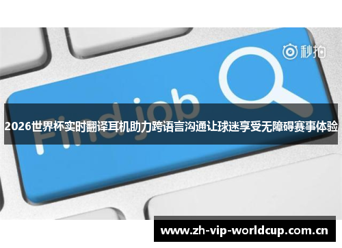 2026世界杯实时翻译耳机助力跨语言沟通让球迷享受无障碍赛事体验 2026世界杯实时翻译耳机助力跨语言沟通让球迷享受无障碍赛事体验