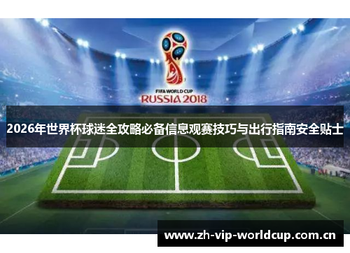 2026年世界杯球迷全攻略必备信息观赛技巧与出行指南安全贴士 2026年世界杯球迷全攻略必备信息观赛技巧与出行指南安全贴士