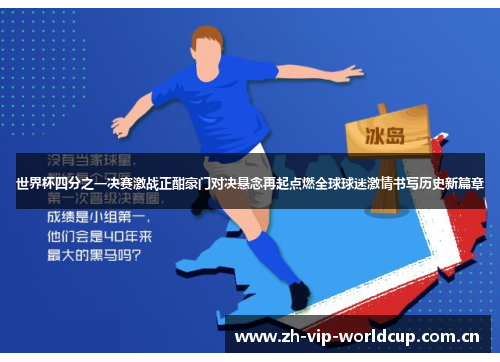 世界杯四分之一决赛激战正酣豪门对决悬念再起点燃全球球迷激情书写历史新篇章 世界杯四分之一决赛激战正酣豪门对决悬念再起点燃全球球迷激情书写历史新篇章