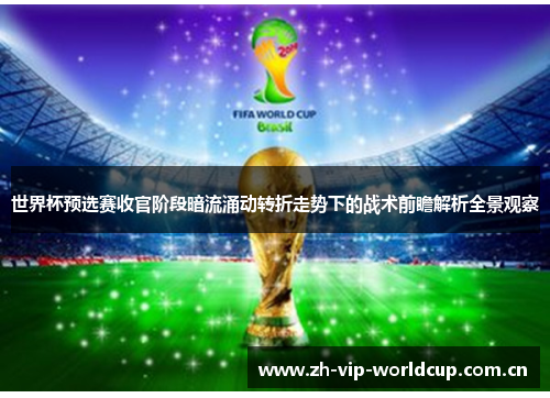世界杯预选赛收官阶段暗流涌动转折走势下的战术前瞻解析全景观察