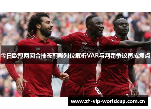 今日欧冠两回合抽签前瞻对位解析VAR与判罚争议再成焦点 今日欧冠两回合抽签前瞻对位解析VAR与判罚争议再成焦点