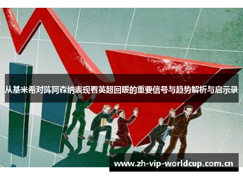 从基米希对阵阿森纳表现看英超回暖的重要信号与趋势解析与启示录 从基米希对阵阿森纳表现看英超回暖的重要信号与趋势解析与启示录
