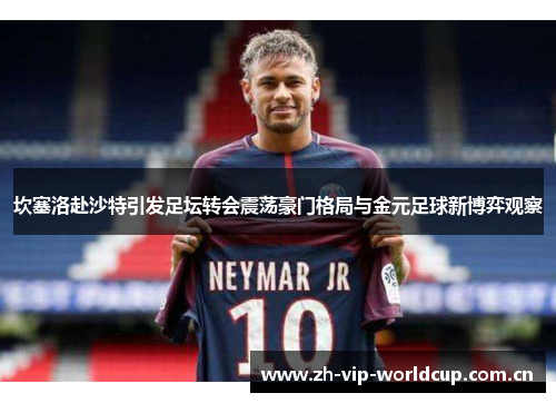 坎塞洛赴沙特引发足坛转会震荡豪门格局与金元足球新博弈观察 坎塞洛赴沙特引发足坛转会震荡豪门格局与金元足球新博弈观察
